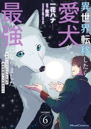 異世界転移したら愛犬が最強になりました～シルバーフェンリルと俺が異世界暮らしを始めたら～ THE COMIC 6【電子もふもふ特典付き】