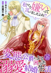 私のこと嫌いって言いましたよね！？変態公爵による困った溺愛結婚生活 16