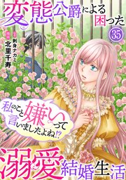 私のこと嫌いって言いましたよね！？変態公爵による困った溺愛結婚生活 35