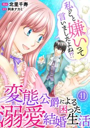 私のこと嫌いって言いましたよね！？変態公爵による困った溺愛結婚生活 41