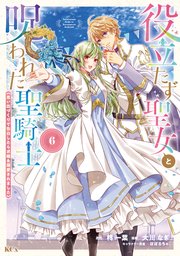 役立たず聖女と呪われた聖騎士《思い出づくりで告白したら求婚＆溺愛されました》（6）【シーモア限定特典付き】