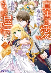 真実の愛を見つけたと言われて婚約破棄されたので、復縁を迫られても今さらもう遅いです！（コミック） 2巻