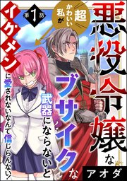 悪役令嬢な超かわいい私がブサイクな武器にならないとイケメンに愛されないなんて信じらんない！（分冊版）