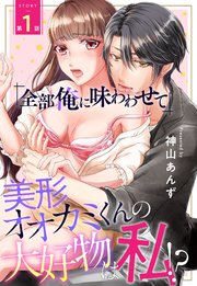 「全部俺に味わわせて」美形オオカミくんの大好物は私!?