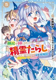 無能と呼ばれた『精霊たらし』～実は異能で、精霊界では伝説的ヒーローでした～＠COMIC 5巻【シーモア限定特典付き】