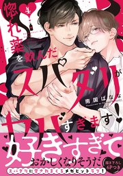 惚れ薬を飲んだスパダリがヤバすぎます！【単行本版／コミックシーモア限定特典まんが付き】