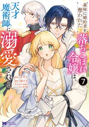 義妹に婚約者を奪われた落ちこぼれ令嬢は、天才魔術師に溺愛される（コミック） ： 7