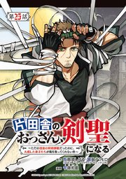 片田舎のおっさん、剣聖になる～ただの田舎の剣術師範だったのに、大成した弟子たちが俺を放ってくれない件～(話売り) #25