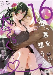16年、君を想うとこんなに大きく… ～XLなエリート捜査官と契約結婚～ （5） 【電子限定かきおろし小説付】