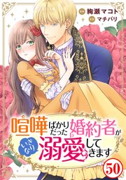 喧嘩ばかりだった婚約者がいきなり溺愛してきます50