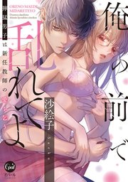 俺の前で乱れてよ 獰猛男子は新任教師の愛を乞う【単行本版】