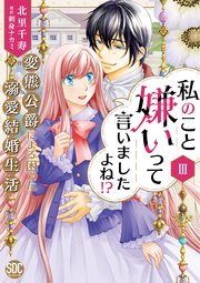 私のこと嫌いって言いましたよね！？変態公爵による困った溺愛結婚生活【単行本版】III【シーモア限定特典付き】