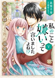 私のこと嫌いって言いましたよね！？変態公爵による困った溺愛結婚生活【単行本版】V【シーモア限定特典付き】