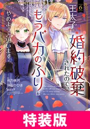 王太子に婚約破棄されたので、もうバカのふりはやめようと思います 特装版 6巻【シーモア限定特典付き】