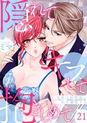 隠れてキスして抱きしめて～社長は秘密裏に私を溺愛する～ 21巻