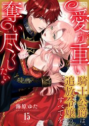 愛が重い騎士公爵は、追放令嬢のすべてを奪い尽くしたい。 15巻