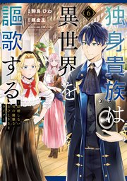 独身貴族は異世界を謳歌する ～結婚しない男の優雅なおひとりさまライフ～（6）