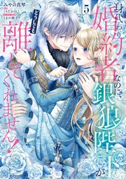 身代わり婚約者なのに、銀狼陛下がどうしても離してくれません！ 5【コミックシーモア限定版】