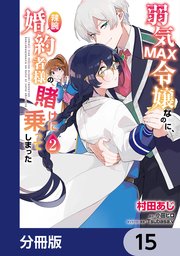 弱気MAX令嬢なのに、辣腕婚約者様の賭けに乗ってしまった【分冊版】 15