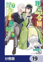 弱気MAX令嬢なのに、辣腕婚約者様の賭けに乗ってしまった【分冊版】 19
