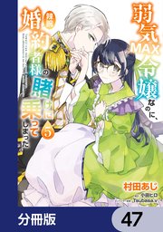 弱気MAX令嬢なのに、辣腕婚約者様の賭けに乗ってしまった【分冊版】　47