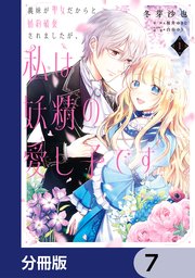 義妹が聖女だからと婚約破棄されましたが、私は妖精の愛し子です【分冊版】 7