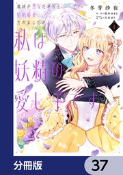 義妹が聖女だからと婚約破棄されましたが、私は妖精の愛し子です【分冊版】 37