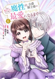 家族に役立たずと言われ続けたわたしが、魔性の公爵騎士様の最愛になるまで（コミック） ： 6