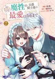 家族に役立たずと言われ続けたわたしが、魔性の公爵騎士様の最愛になるまで（コミック） ： 7