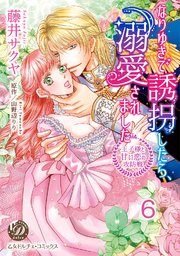 なりゆきで誘拐したら、溺愛されました～王子様と甘い恋の攻防戦～