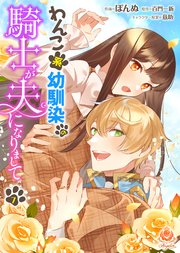 わんこ系幼馴染の騎士が夫になりまして【第7話】