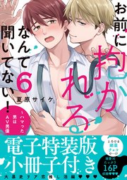お前に抱かれるなんて聞いてない！～ハマった男はAV男優【単行本版／電子特装版小冊子付き】 6巻