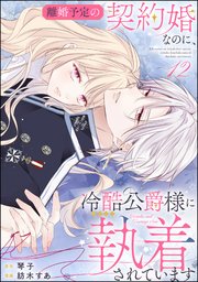 離婚予定の契約婚なのに、冷酷公爵様に執着されています（分冊版） 【第12話】
