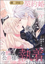 離婚予定の契約婚なのに、冷酷公爵様に執着されています（分冊版） 【第18話】