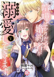 喧嘩ばかりだった婚約者がいきなり溺愛してきます【単行本版】V【シーモア限定特典付き】