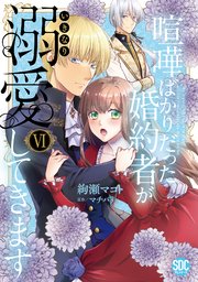 喧嘩ばかりだった婚約者がいきなり溺愛してきます【単行本版】VI【電子限定特典付き】