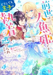 前世は人魚姫ですが、どうしても王子の執着から逃げられません【単行本版】