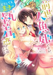 前世は人魚姫ですが、どうしても王子の執着から逃げられません【単行本版】【コミックシーモア限定特典付き】2