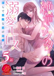絶倫ドクターの溺愛エロス ～淫らで素敵な恋の治療～【原作者書き下ろしSS付き】 5話