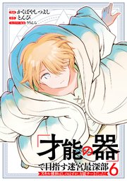 「才能の器」で目指す迷宮最深部 スキル横伸ばしのはずが、万能チートだった！ (6)