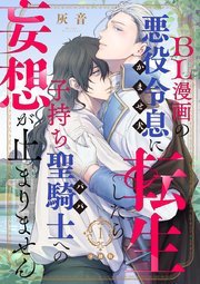 BL漫画の悪役令息（かませ犬）に転生したら子持ち聖騎士（パパ）への妄想が止まりません