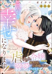 これから幸せになります！ 虐げられ令嬢ですが敵対国の公爵様に何故か溺愛されてます（分冊版） 【第23話】