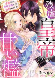 残虐皇帝の甘い檻 追放された悪役令嬢なのに溺愛されてます!
