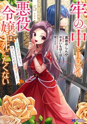 牢の中で目覚めた悪役令嬢は死にたくない～処刑を回避したら、待っていたのは溺愛でした～（コミック） 5巻