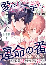 愛され下手な、運命の番 合本版～劣等αとトラウマΩ～