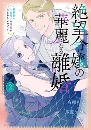 絶望令嬢の華麗なる離婚～幼馴染の大公閣下の溺愛が止まらないのです～【コミックシーモア限定おまけ付き】 2巻
