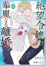 絶望令嬢の華麗なる離婚～幼馴染の大公閣下の溺愛が止まらないのです～【コミックシーモア限定おまけ付き】 6巻