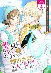 聖女になりたい訳ではありませんが 辺境からきた田舎娘なのに王太子妃候補に選ばれてしまいました!?【電子単行本版】 4巻