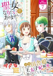 聖女になりたい訳ではありませんが　辺境からきた田舎娘なのに王太子妃候補に選ばれてしまいました!?【電子単行本版】 7巻