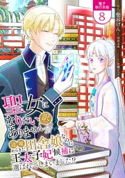聖女になりたい訳ではありませんが　辺境からきた田舎娘なのに王太子妃候補に選ばれてしまいました!?【電子単行本版】 8巻